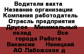 Водители вахта › Название организации ­ Компания-работодатель › Отрасль предприятия ­ Другое › Минимальный оклад ­ 50 000 - Все города Работа » Вакансии   . Ненецкий АО,Лабожское д.